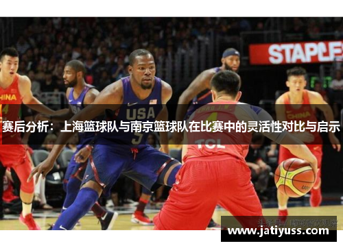 赛后分析：上海篮球队与南京篮球队在比赛中的灵活性对比与启示